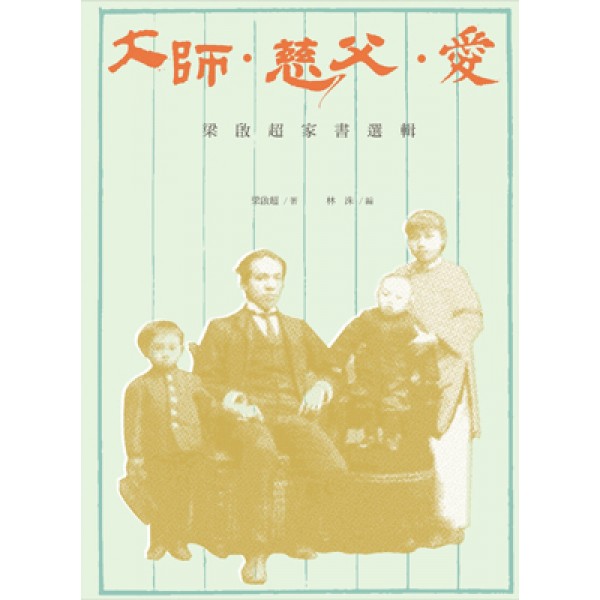 大師·慈父·愛——梁啟超家書選輯 大師·慈父·愛——梁啟超家書選輯